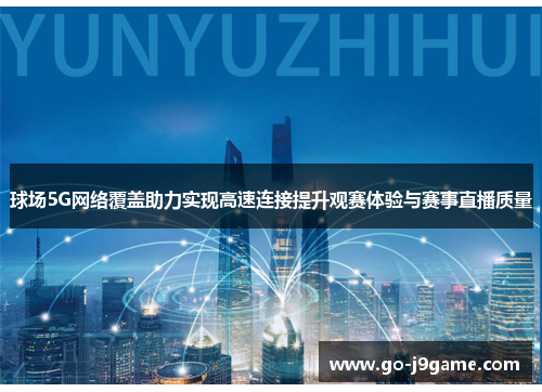 球场5G网络覆盖助力实现高速连接提升观赛体验与赛事直播质量