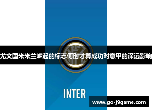 尤文国米米兰崛起的标志何时才算成功对意甲的深远影响