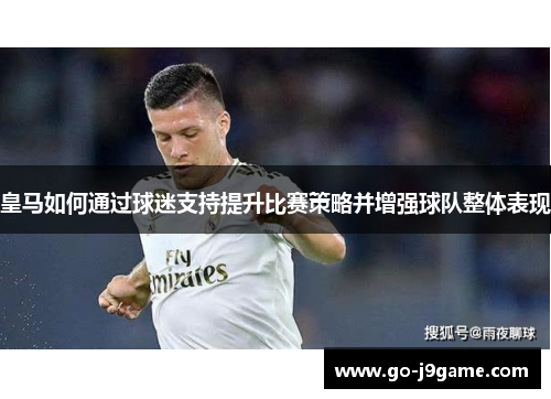 皇马如何通过球迷支持提升比赛策略并增强球队整体表现