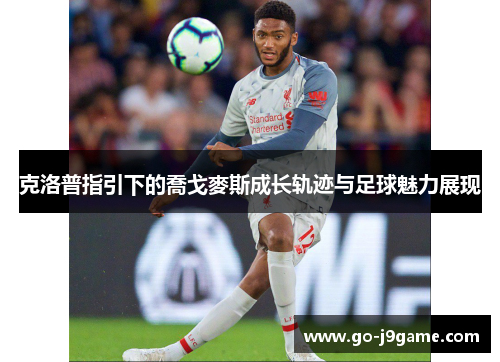 克洛普指引下的喬戈麥斯成长轨迹与足球魅力展现