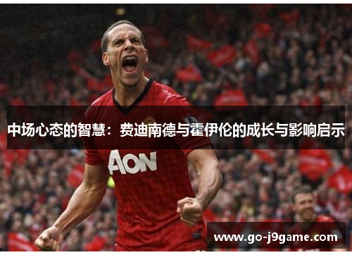 中场心态的智慧：费迪南德与霍伊伦的成长与影响启示