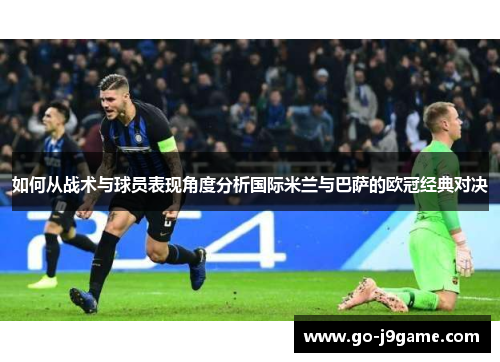如何从战术与球员表现角度分析国际米兰与巴萨的欧冠经典对决