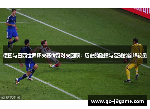 德国与巴西世界杯决赛传奇对决回顾：历史的碰撞与足球的巅峰较量