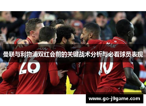 曼联与利物浦双红会前的关键战术分析与必看球员表现