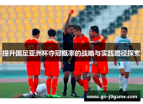 提升国足亚洲杯夺冠概率的战略与实践路径探索