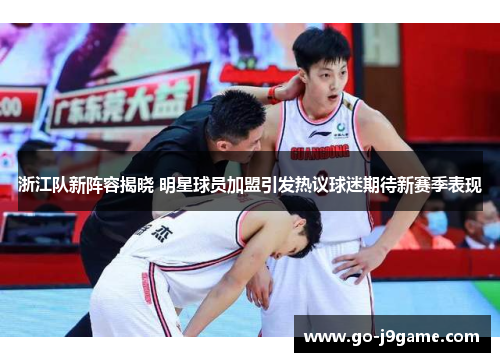 浙江队新阵容揭晓 明星球员加盟引发热议球迷期待新赛季表现