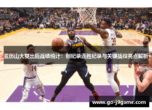 亚历山大复出后战绩统计：创纪录连胜纪录与关键战役亮点解析