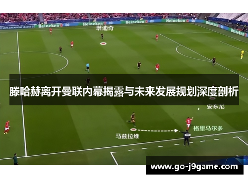 滕哈赫离开曼联内幕揭露与未来发展规划深度剖析