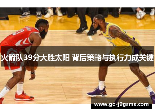 火箭队39分大胜太阳 背后策略与执行力成关键