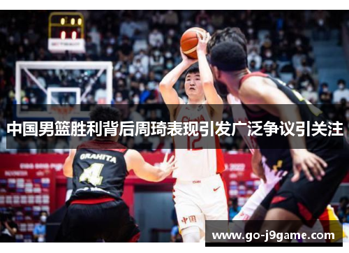 中国男篮胜利背后周琦表现引发广泛争议引关注