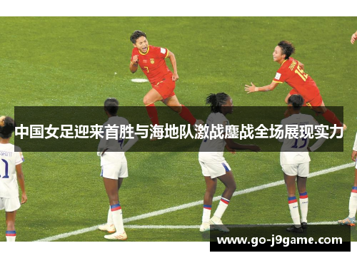 中国女足迎来首胜与海地队激战鏖战全场展现实力