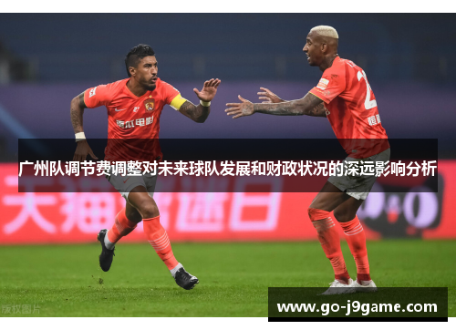 广州队调节费调整对未来球队发展和财政状况的深远影响分析