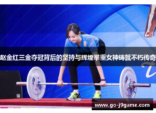 赵金红三金夺冠背后的坚持与辉煌举重女神铸就不朽传奇