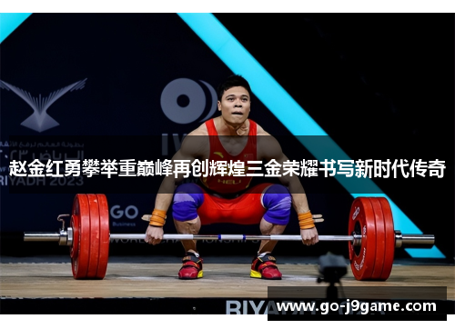 赵金红勇攀举重巅峰再创辉煌三金荣耀书写新时代传奇