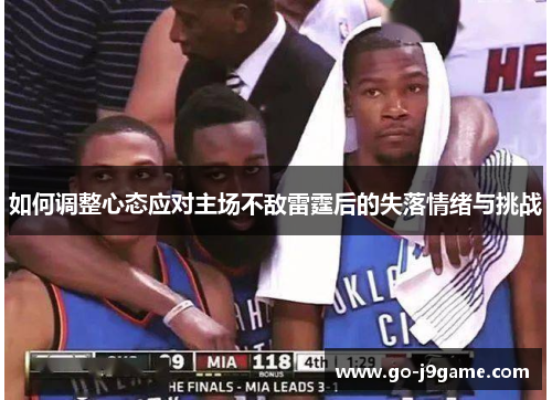 如何调整心态应对主场不敌雷霆后的失落情绪与挑战