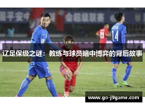 辽足保级之谜：教练与球员暗中博弈的背后故事