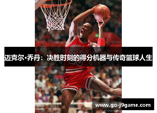 迈克尔·乔丹：决胜时刻的得分机器与传奇篮球人生