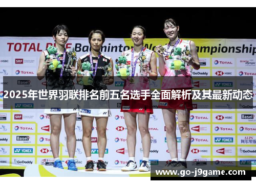 2025年世界羽联排名前五名选手全面解析及其最新动态