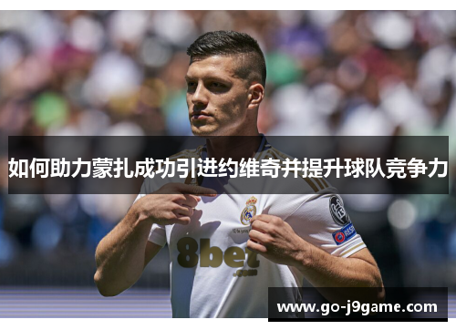 如何助力蒙扎成功引进约维奇并提升球队竞争力