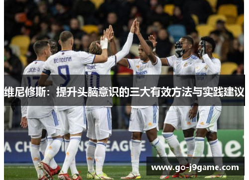维尼修斯：提升头脑意识的三大有效方法与实践建议