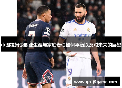 小图拉姆谈职业生涯与家庭责任如何平衡以及对未来的展望