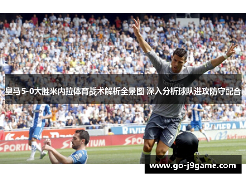 皇马5-0大胜米内拉体育战术解析全景图 深入分析球队进攻防守配合