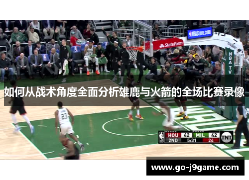 如何从战术角度全面分析雄鹿与火箭的全场比赛录像