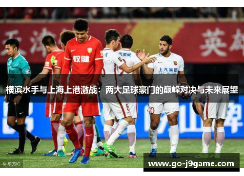 横滨水手与上海上港激战：两大足球豪门的巅峰对决与未来展望