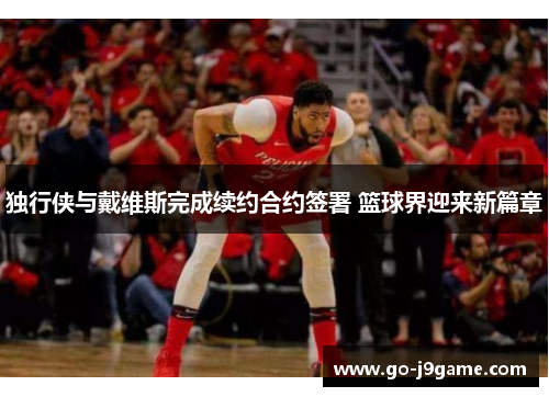 独行侠与戴维斯完成续约合约签署 篮球界迎来新篇章