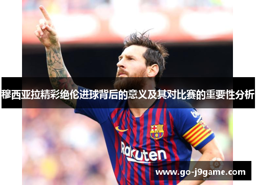 穆西亚拉精彩绝伦进球背后的意义及其对比赛的重要性分析