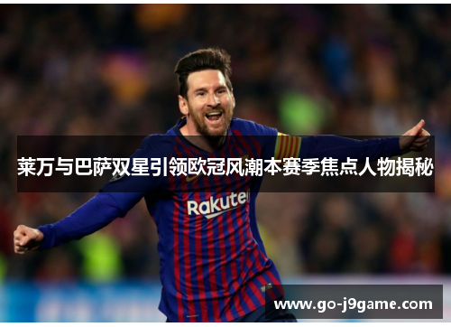 莱万与巴萨双星引领欧冠风潮本赛季焦点人物揭秘