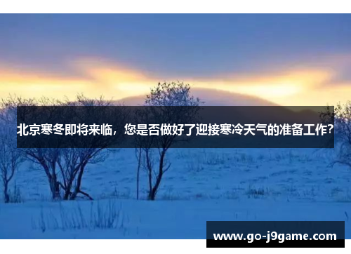 北京寒冬即将来临，您是否做好了迎接寒冷天气的准备工作？