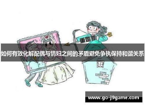 如何有效化解配偶与情妇之间的矛盾避免争执保持和谐关系