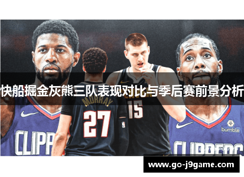 快船掘金灰熊三队表现对比与季后赛前景分析