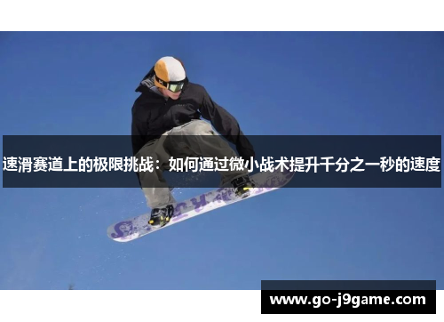 速滑赛道上的极限挑战：如何通过微小战术提升千分之一秒的速度