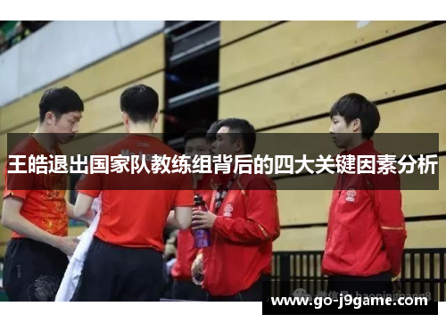王皓退出国家队教练组背后的四大关键因素分析