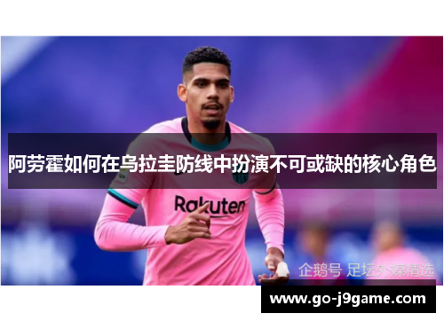 阿劳霍如何在乌拉圭防线中扮演不可或缺的核心角色