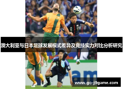 澳大利亚与日本足球发展模式差异及竞技实力对比分析研究