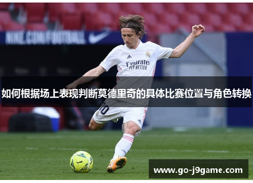 如何根据场上表现判断莫德里奇的具体比赛位置与角色转换