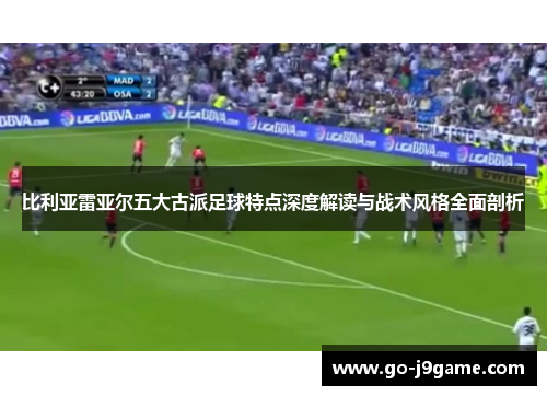 比利亚雷亚尔五大古派足球特点深度解读与战术风格全面剖析