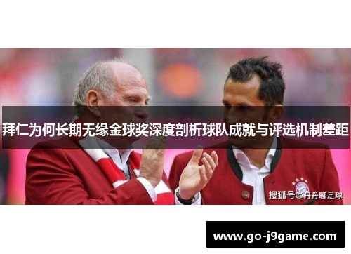 拜仁为何长期无缘金球奖深度剖析球队成就与评选机制差距