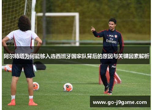 阿尔特塔为何能够入选西班牙国家队背后的原因与关键因素解析