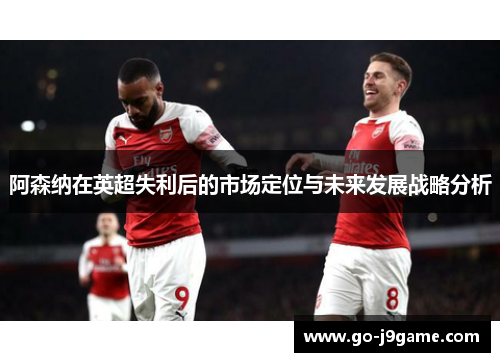 阿森纳在英超失利后的市场定位与未来发展战略分析