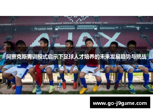 阿贾克斯青训模式启示下足球人才培养的未来发展趋势与挑战