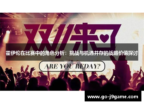 霍伊伦在比赛中的角色分析：挑战与机遇并存的战略价值探讨