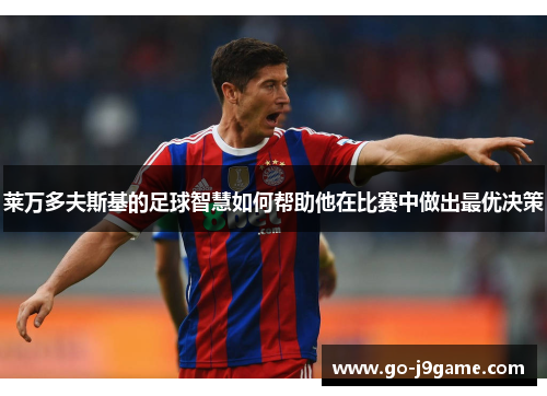 莱万多夫斯基的足球智慧如何帮助他在比赛中做出最优决策
