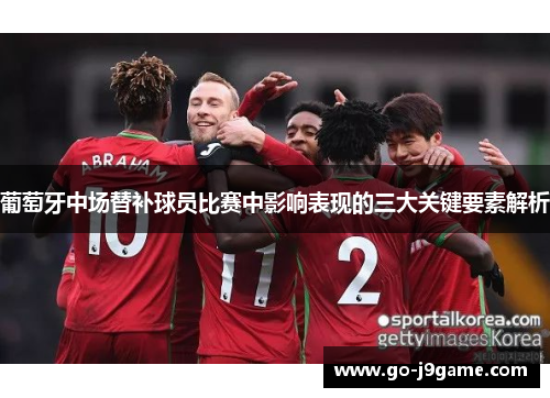 葡萄牙中场替补球员比赛中影响表现的三大关键要素解析