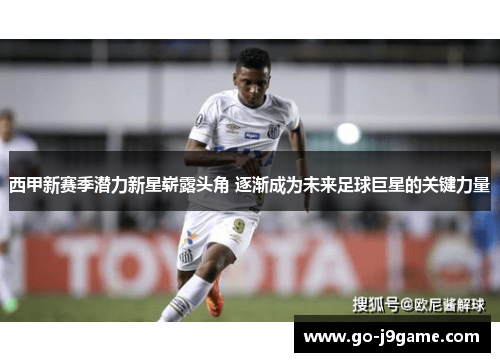 西甲新赛季潜力新星崭露头角 逐渐成为未来足球巨星的关键力量