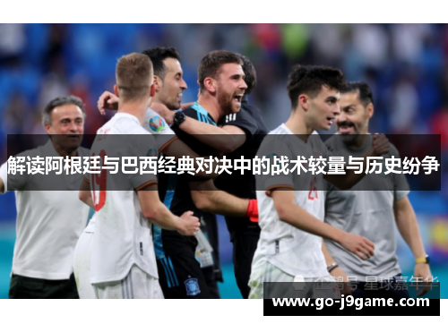 解读阿根廷与巴西经典对决中的战术较量与历史纷争