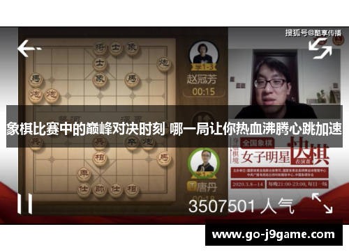 象棋比赛中的巅峰对决时刻 哪一局让你热血沸腾心跳加速